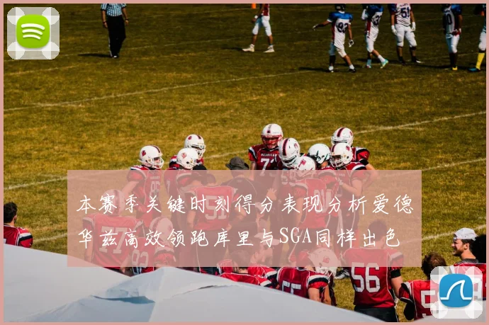 本赛季关键时刻得分表现分析爱德华兹高效领跑库里与SGA同样出色